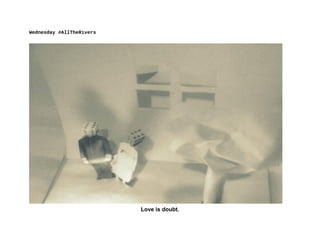 Wednesday #‎AllTheRivers‪
Love is doubt.
 