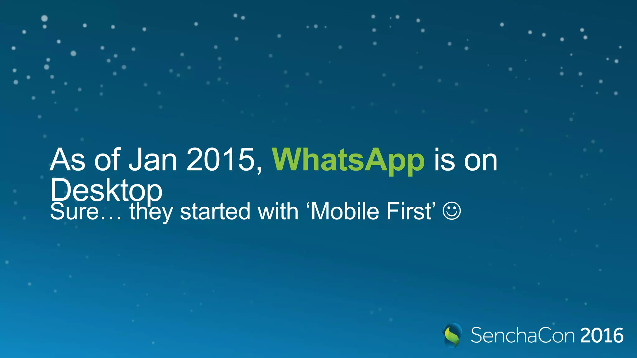 As of Jan 2015, WhatsApp is on
Desktop
Sure… they started with ‘Mobile First’ 
 