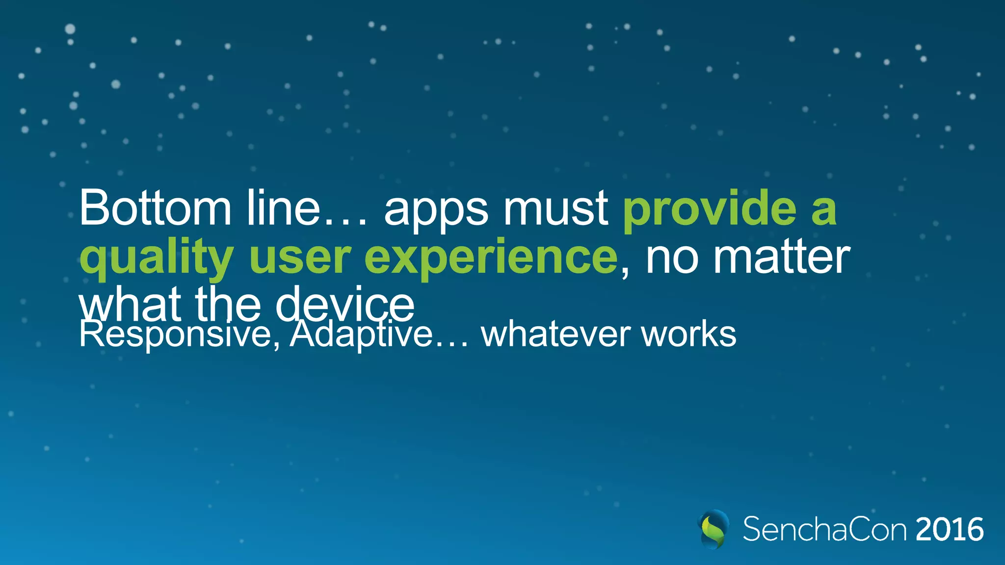 Bottom line… apps must provide a
quality user experience, no matter
what the device
Responsive, Adaptive… whatever works
 
