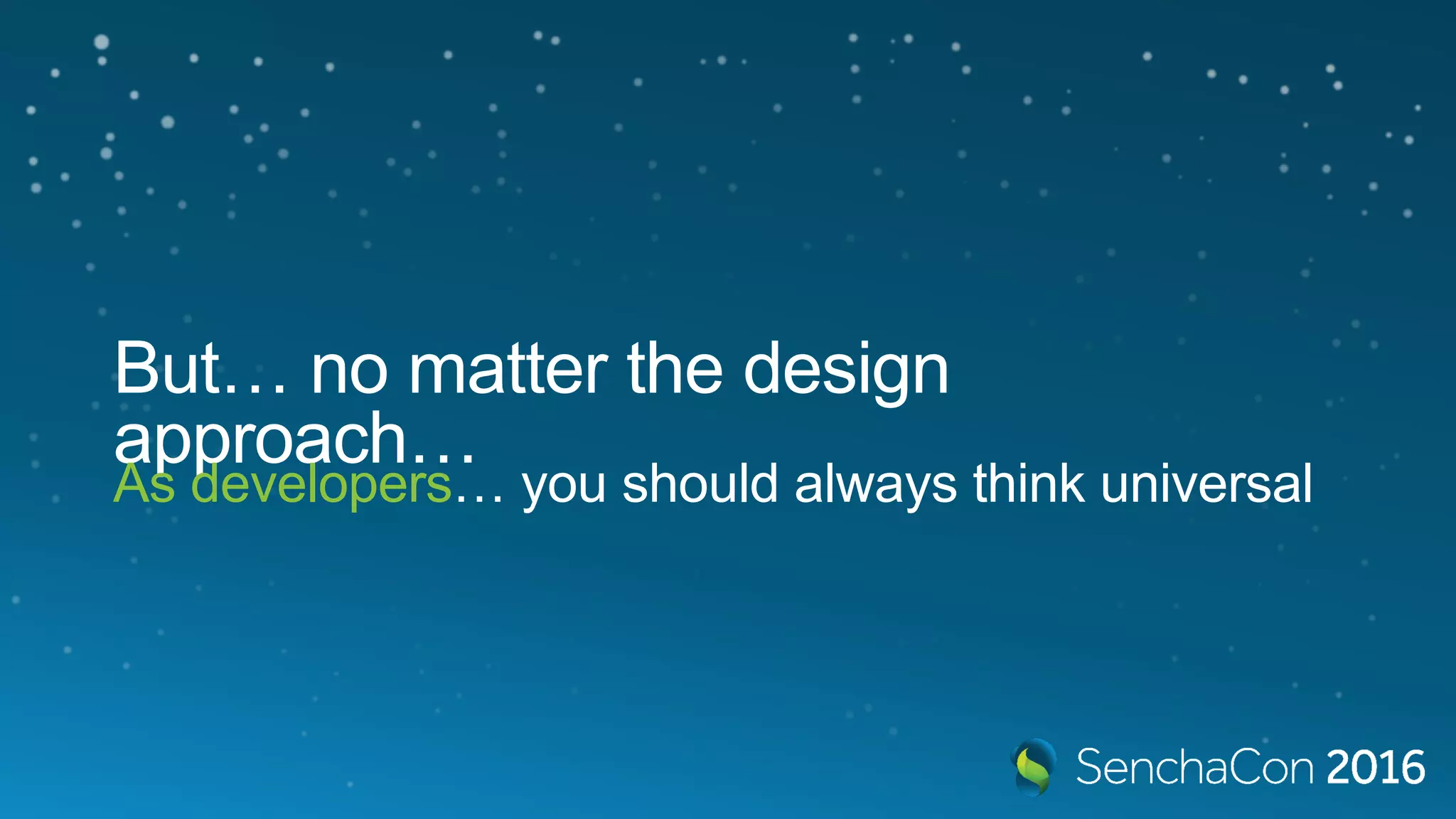 But… no matter the design
approach…
As developers… you should always think universal
 