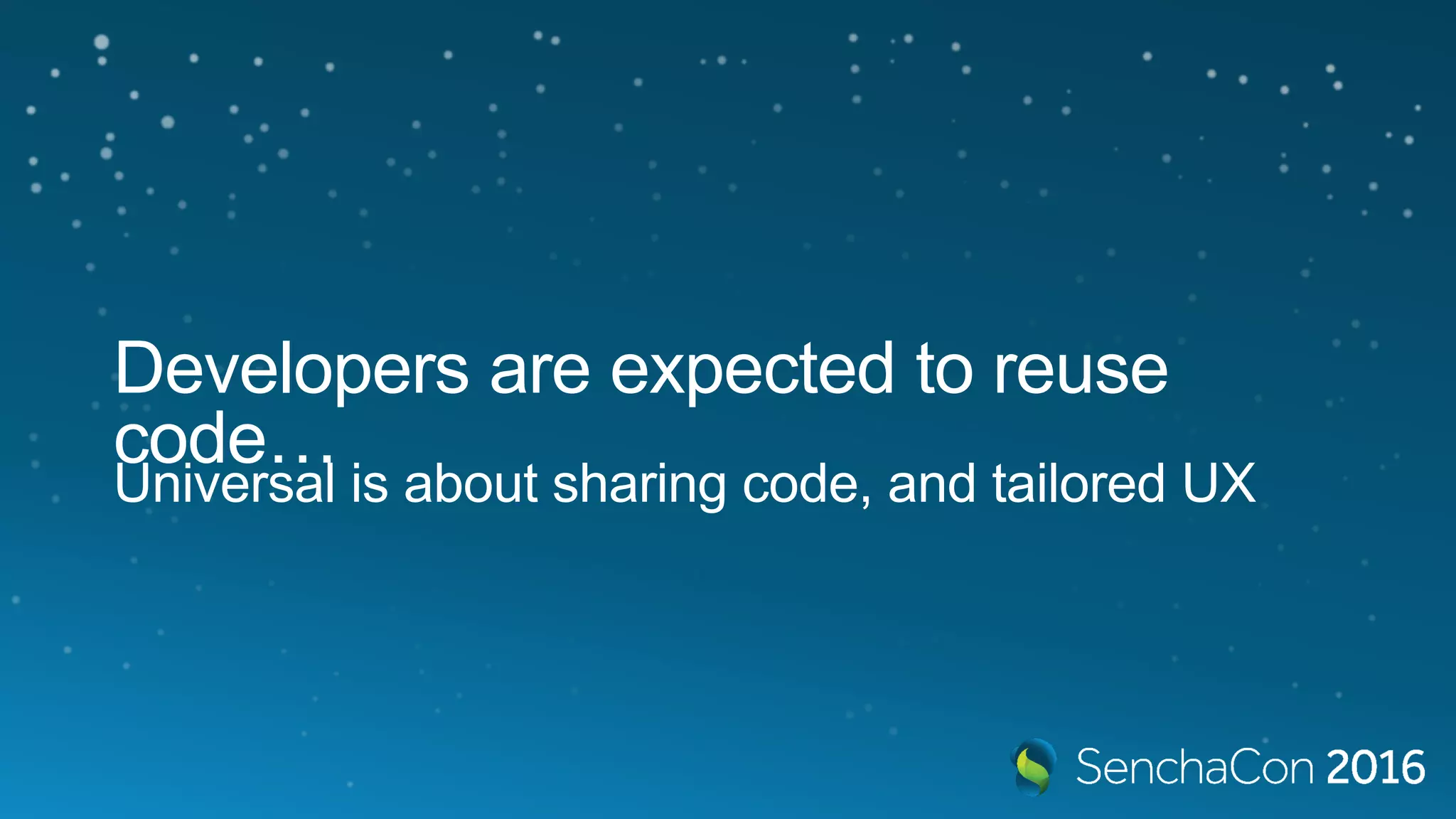Developers are expected to reuse
code…
Universal is about sharing code, and tailored UX
 