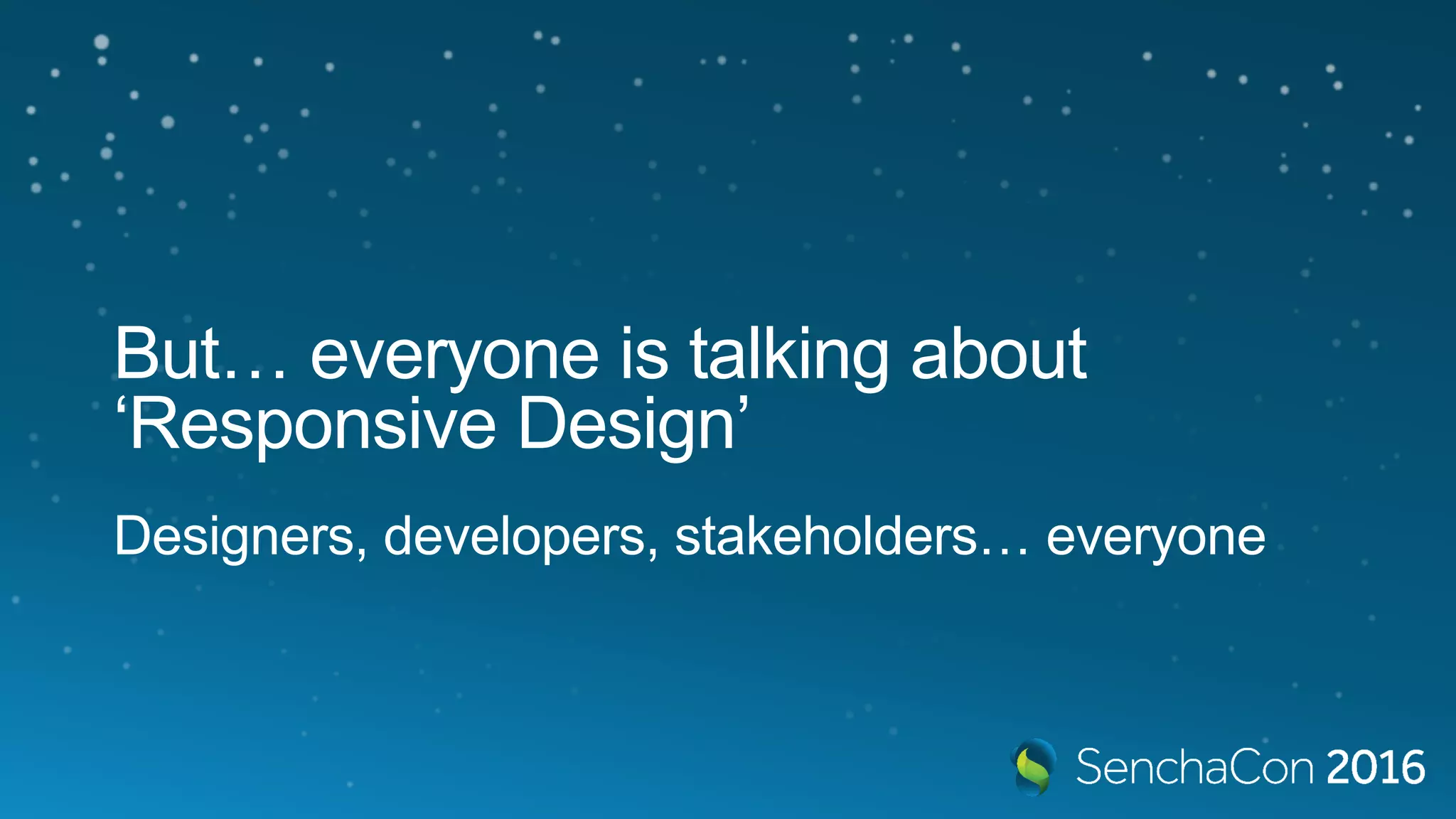 But… everyone is talking about
‘Responsive Design’
Designers, developers, stakeholders… everyone
 