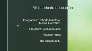 z
Integrantes: Roberto Quintero.
Melina González.
Profesora: Gisela bouche
meteria: redes
año lectivo: 2017
Ministerio de educación
 