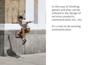 In this way of thinking,
games and play can be
utilised in the design of
services, products,
communication, etc., etc.
It’s a tool to do winning
communication.
Kontrapunkt©
 