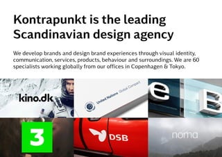Kontrapunkt©2015 4
Kontrapunkt is the leading
Scandinavian design agency
We develop brands and design brand experiences through visual identity,
communication, services, products, behaviour and surroundings. We are 60
specialists working globally from our offices in Copenhagen & Tokyo.
 