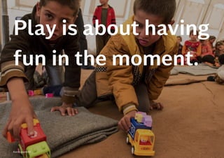 Play is about having
fun in the moment. 
 
Kontrapunkt©
 