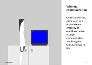 76
Correctly utilized,
games can be a
way to create
empathy or
emotions, deliver
efficient
communication
and bring the
brand promise to
life.
Winning
communication
Kontrapunkt©
 