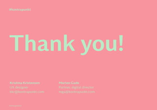 Kontrapunkt©
Thank you!
Kristina Kristensen
UX designer
kkr@kontrapunkt.com
Morten Gade
Partner, digital director
mga@kontrapunkt.com
#kontrapunkt
 