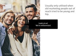 Usually only utilised when
old marketing people out of
reach tried to be young and
hip.
Look at us!  
We’re millennials!
Kontrapunkt©
 