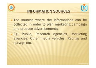 INFORMATION SOURCES
∇ The sources where the informations can be
collected in order to plan marketing campaign
and produce advertisements.
∇ Eg: Public, Research agencies, Marketing
agencies, Other media vehicles, Ratings and
surveys etc.
snkb@nasc2020
 