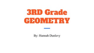 3RD Grade
GEOMETRY
By: Hannah Dunlevy
 