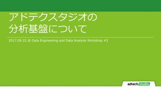 アドテクスタジオの
分析基盤について
2017.09.22 @ Data Engineering and Data Analysis Workshop #2
 