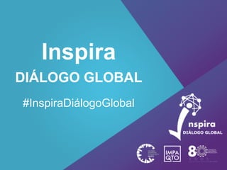 Inspira
#InspiraDiálogoGlobal
DIÁLOGO GLOBAL
 