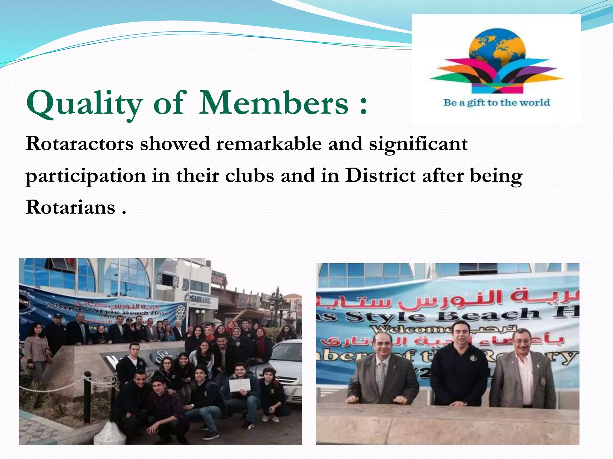 Quality of Members :
Rotaractors showed remarkable and significant
participation in their clubs and in District after being
Rotarians .
 