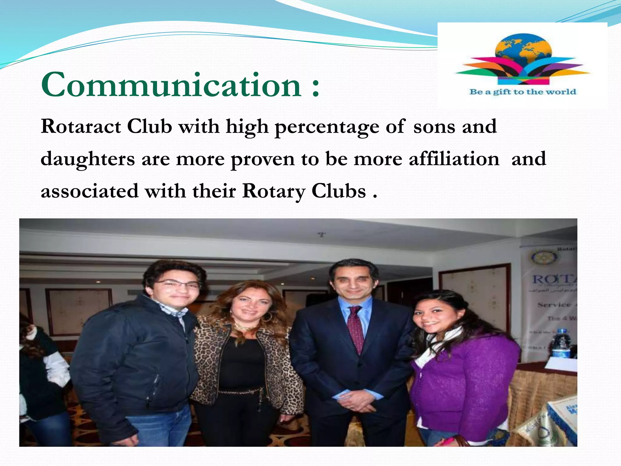 Communication :
Rotaract Club with high percentage of sons and
daughters are more proven to be more affiliation and
associated with their Rotary Clubs .
 