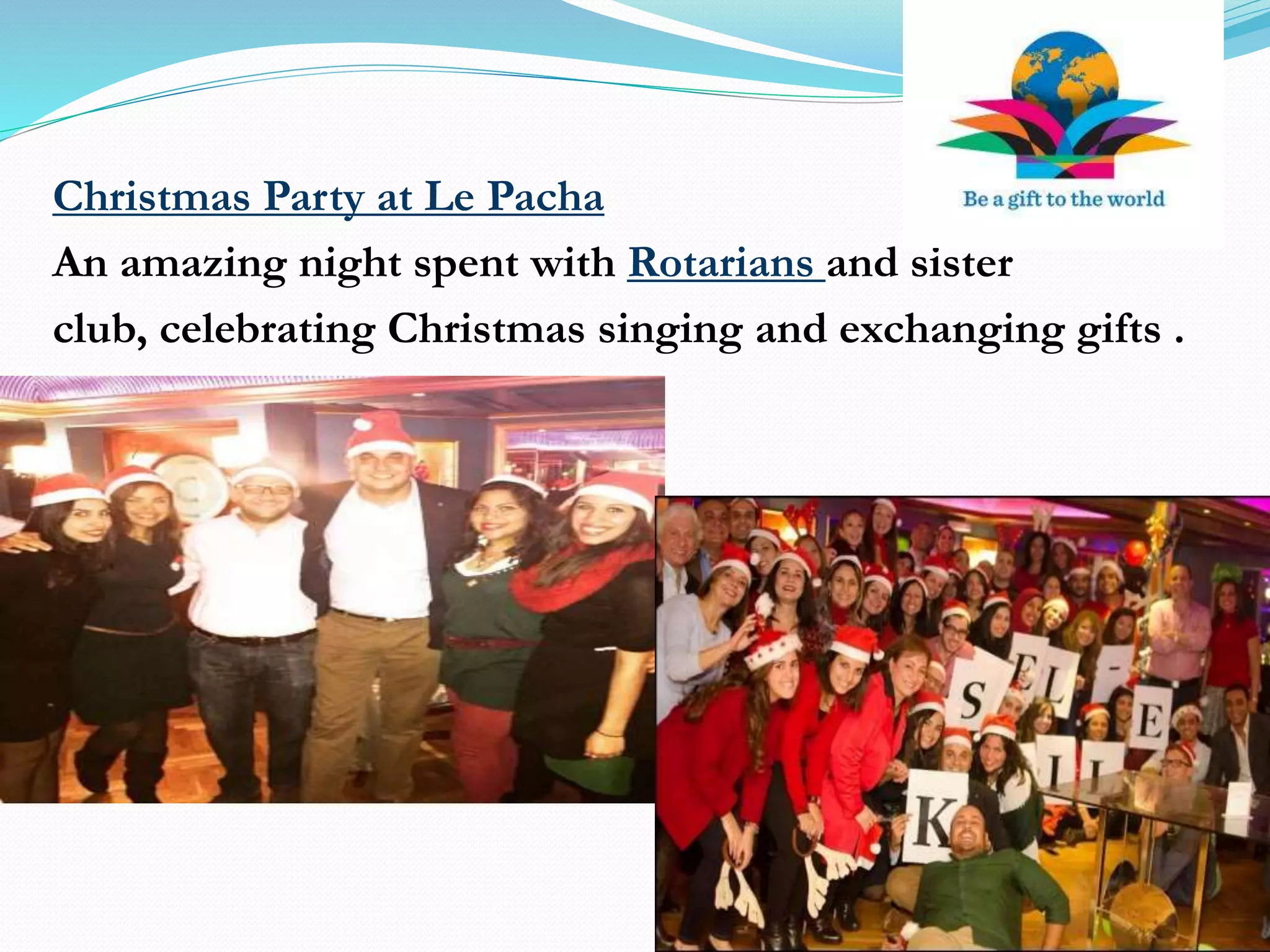 Christmas Party at Le Pacha
An amazing night spent with Rotarians and sister
club, celebrating Christmas singing and exchanging gifts .
 