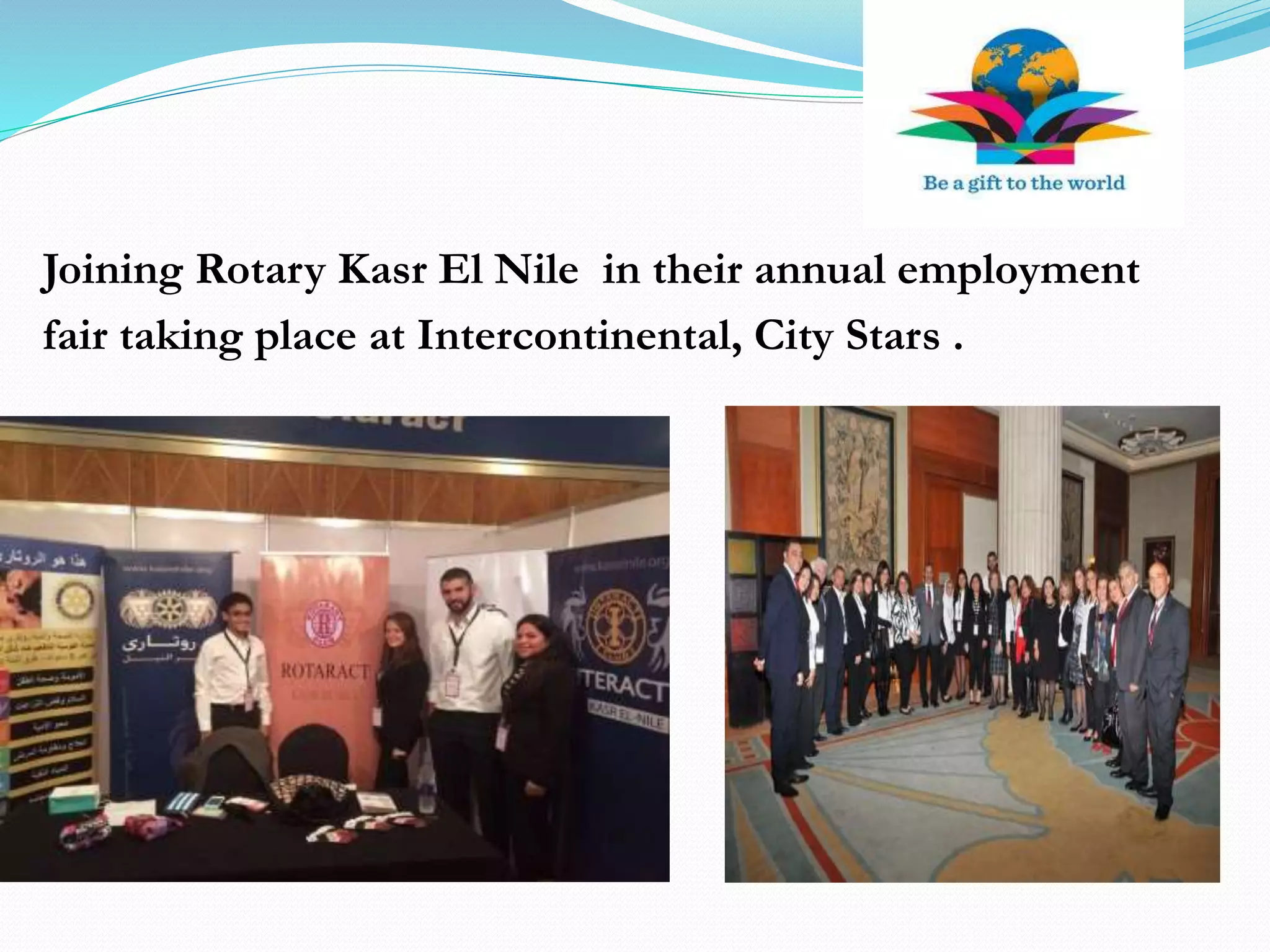 Joining Rotary Kasr El Nile in their annual employment
fair taking place at Intercontinental, City Stars .
 