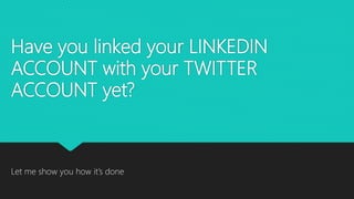 Have you linked your LINKEDIN
ACCOUNT with your TWITTER
ACCOUNT yet?
Let me show you how it’s done
 