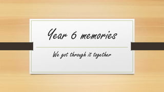 Year 6 memories
We got through it together
 