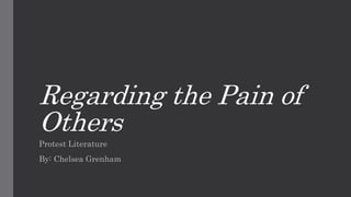 Regarding the Pain of
Others
Protest Literature
By: Chelsea Grenham
 