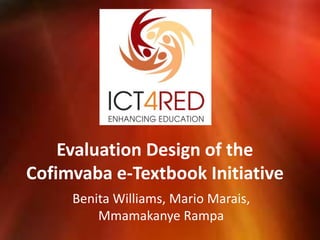 Evaluation Design of the
Cofimvaba e-Textbook Initiative
Benita Williams, Mario Marais,
Mmamakanye Rampa
 