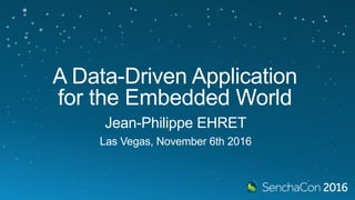 A Data-Driven Application
for the Embedded World
Jean-Philippe EHRET
Las Vegas, November 6th 2016
 