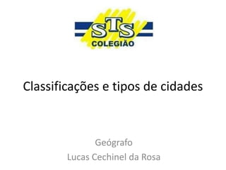 Classificações e tipos de cidades
Geógrafo
Lucas Cechinel da Rosa
 