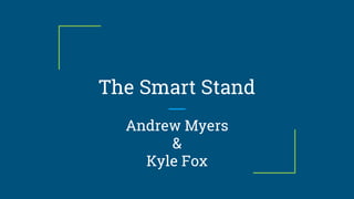 The Smart Stand
Andrew Myers
&
Kyle Fox
 