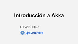 Introducción a Akka
David Vallejo
@dvnavarro
 