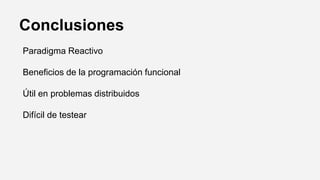 Conclusiones
Paradigma Reactivo
Beneficios de la programación funcional
Útil en problemas distribuidos
Difícil de testear
 
