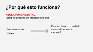 ¿Por qué esto funciona?
REGLA FUNDAMENTAL
“Solo se procesa un mensaje a la vez”
Pueden tener estado
sin condiciones de
carrera!!
Los actores son
mutex
 