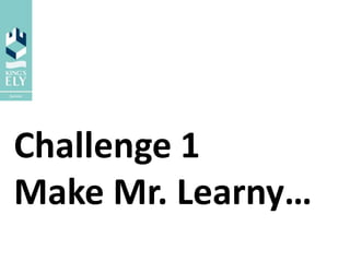 Challenge 1
Make Mr. Learny…
 