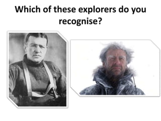 Which of these explorers do you
recognise?
 