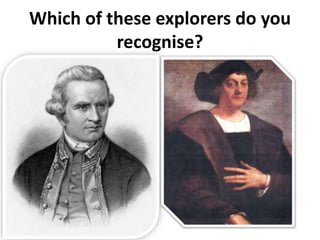 Which of these explorers do you
recognise?
 
