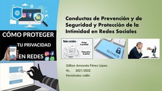 Gillian Amanda Pérez López
4c, 2021/2022
Fernández vallín
Conductas de Prevención y de
Seguridad y Protección de la
Intimidad en Redes Sociales
 