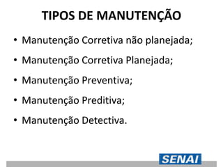 TIPOS DE MANUTENÇÃO
• Manutenção Corretiva não planejada;
• Manutenção Corretiva Planejada;
• Manutenção Preventiva;
• Manutenção Preditiva;
• Manutenção Detectiva.
 