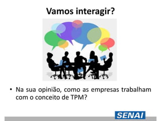 Vamos interagir?
• Na sua opinião, como as empresas trabalham
com o conceito de TPM?
 