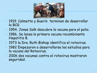  1919. Calmette y Guerin terminan de desarrollar
la BCG
 1954. Jonas Salk descubre la vacuna para el polio.
 1986. Se l...
