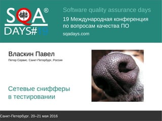 Software quality assurance days
19 Международная конференция
по вопросам качества ПО
sqadays.com
Санкт-Петербург. 20–21 мая 2016
Власкин Павел
Петер Сервис. Санкт-Петербург, Россия
Сетевые снифферы
в тестировании
 