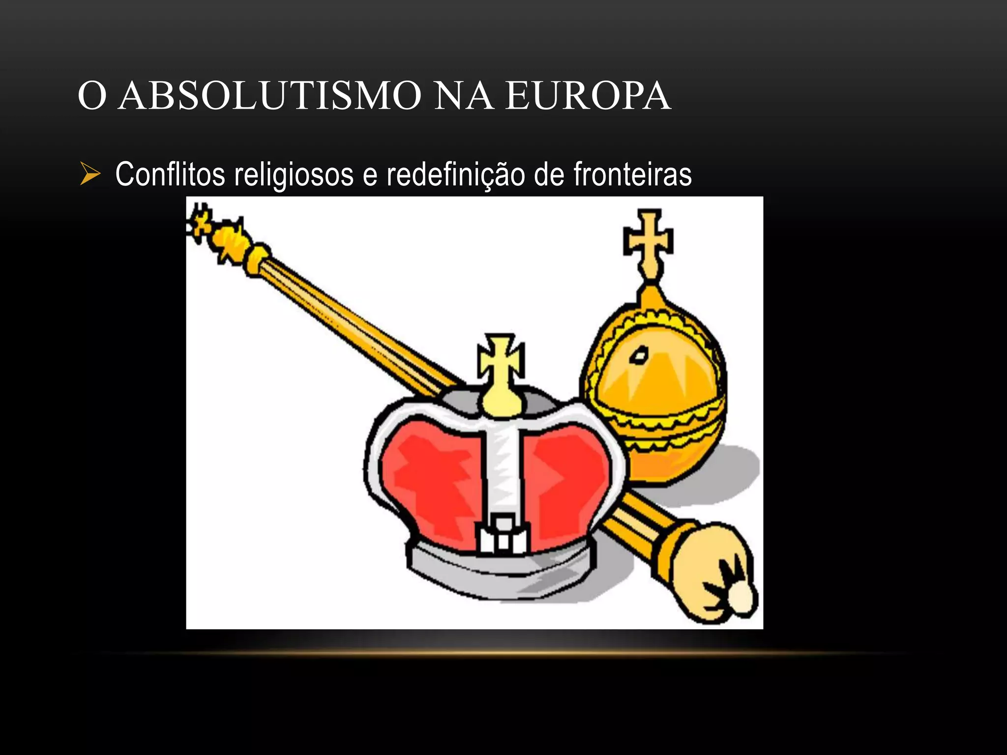 O ABSOLUTISMO NA EUROPA
Conflitos religiosos e redefinição de fronteiras