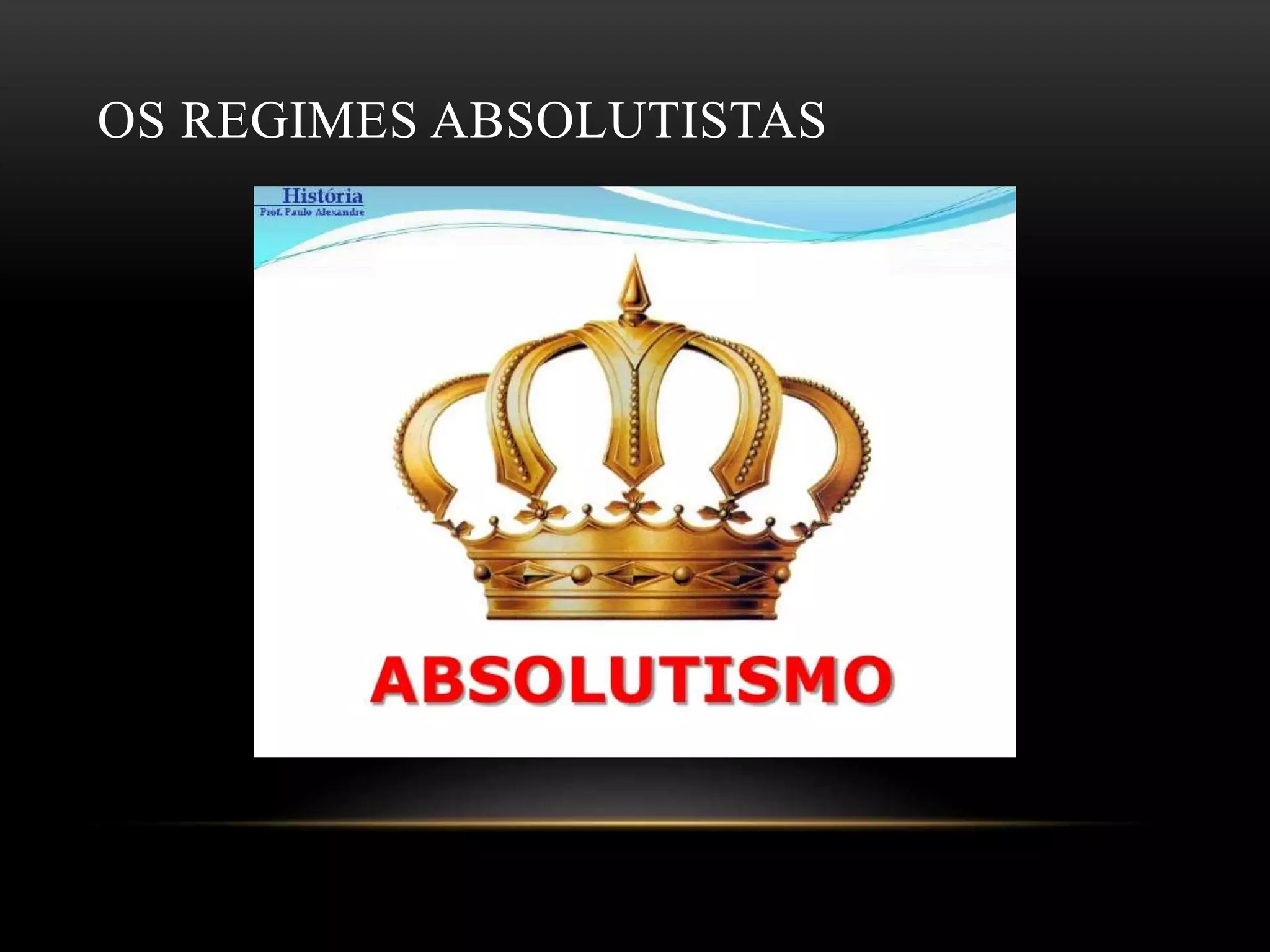 OS REGIMES ABSOLUTISTAS