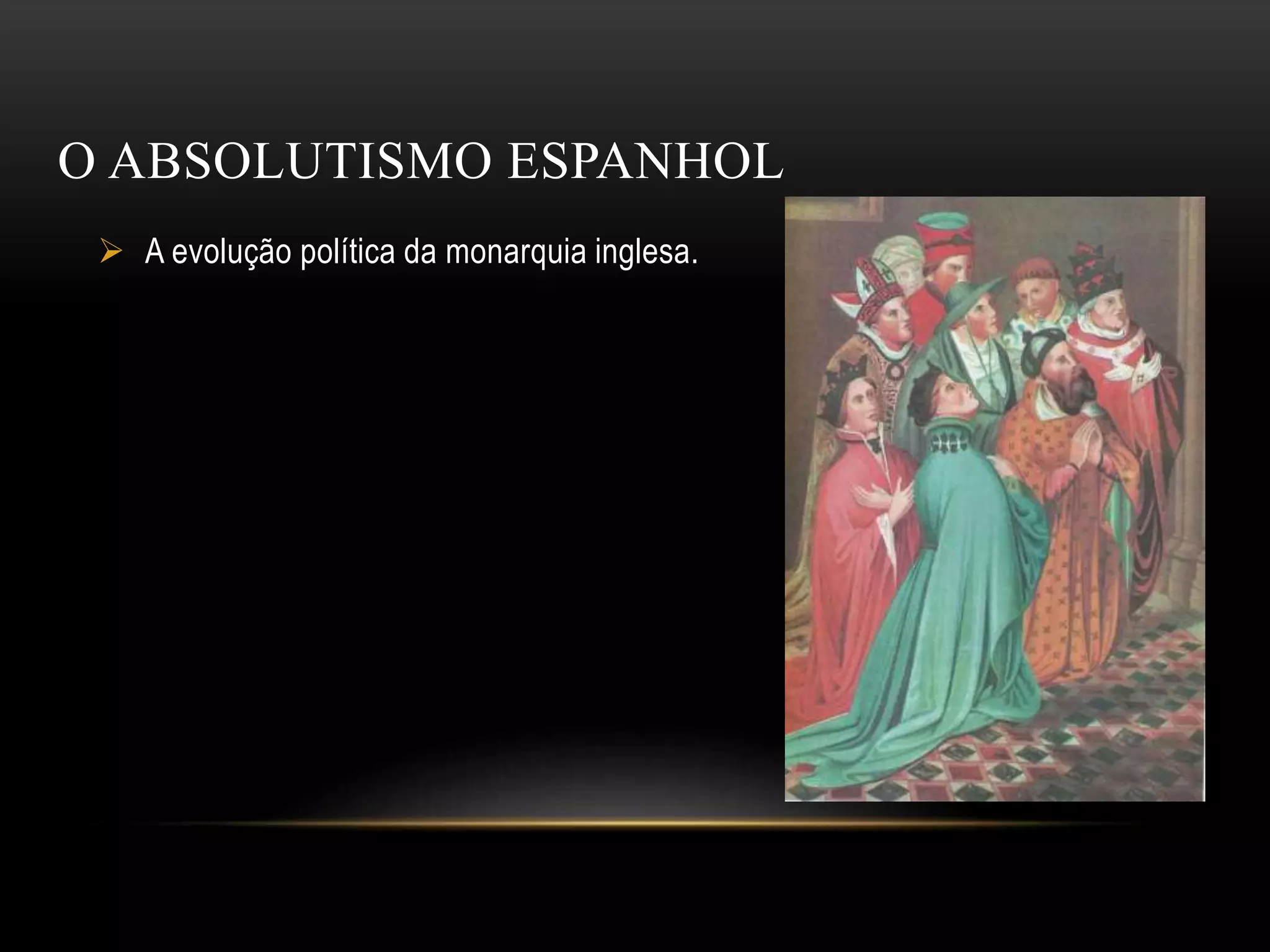 O ABSOLUTISMO ESPANHOL
A evolução política da monarquia inglesa.