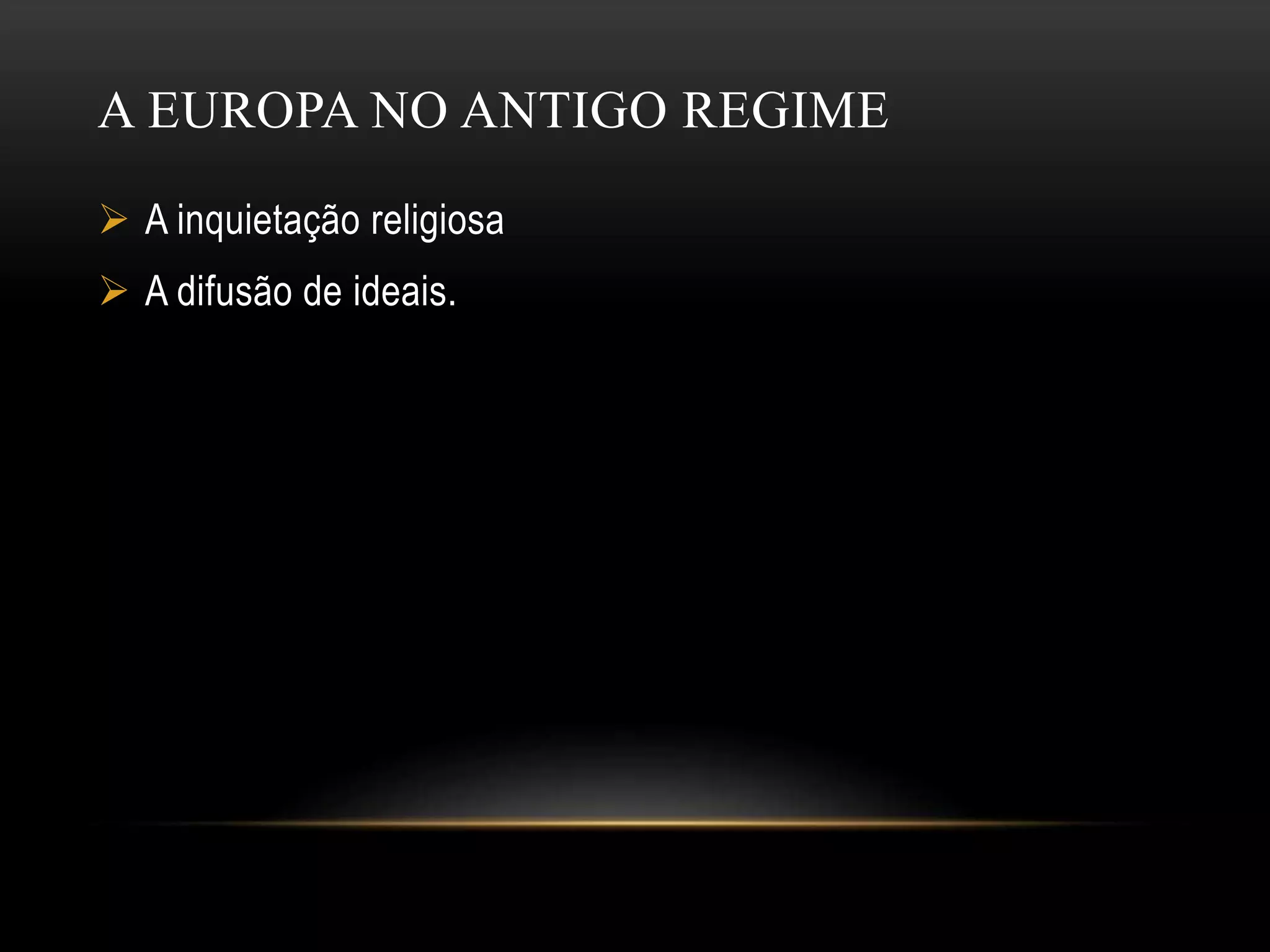 A EUROPA NO ANTIGO REGIME
A inquietação religiosa
A difusão de ideais.