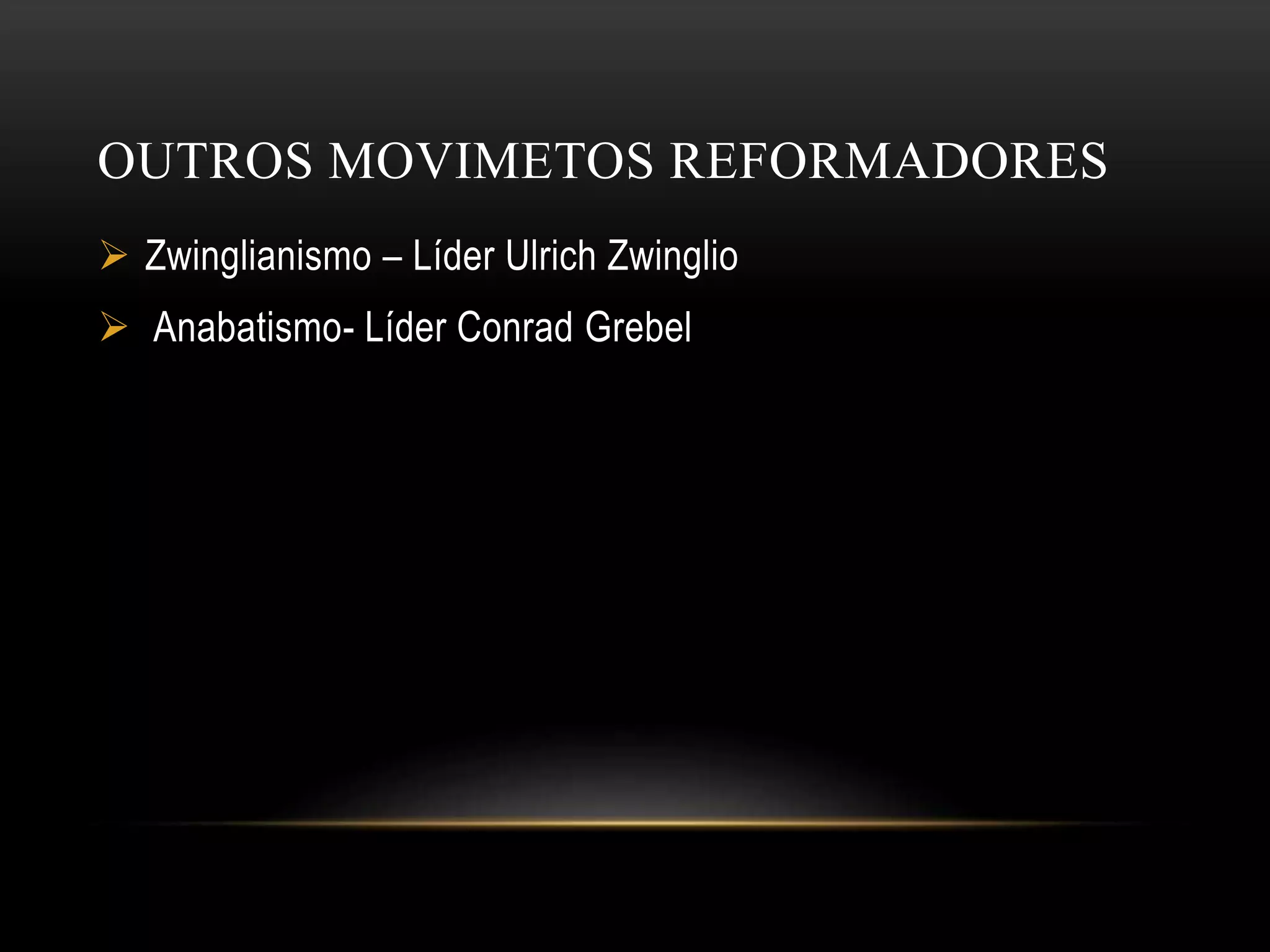 OUTROS MOVIMETOS REFORMADORES
Zwinglianismo – Líder Ulrich Zwinglio
Anabatismo- Líder Conrad Grebel