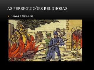AS PERSEGUIÇÕES RELIGIOSAS
 Bruxas e feiticeiras
 