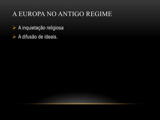 A EUROPA NO ANTIGO REGIME
 A inquietação religiosa
 A difusão de ideais.
 