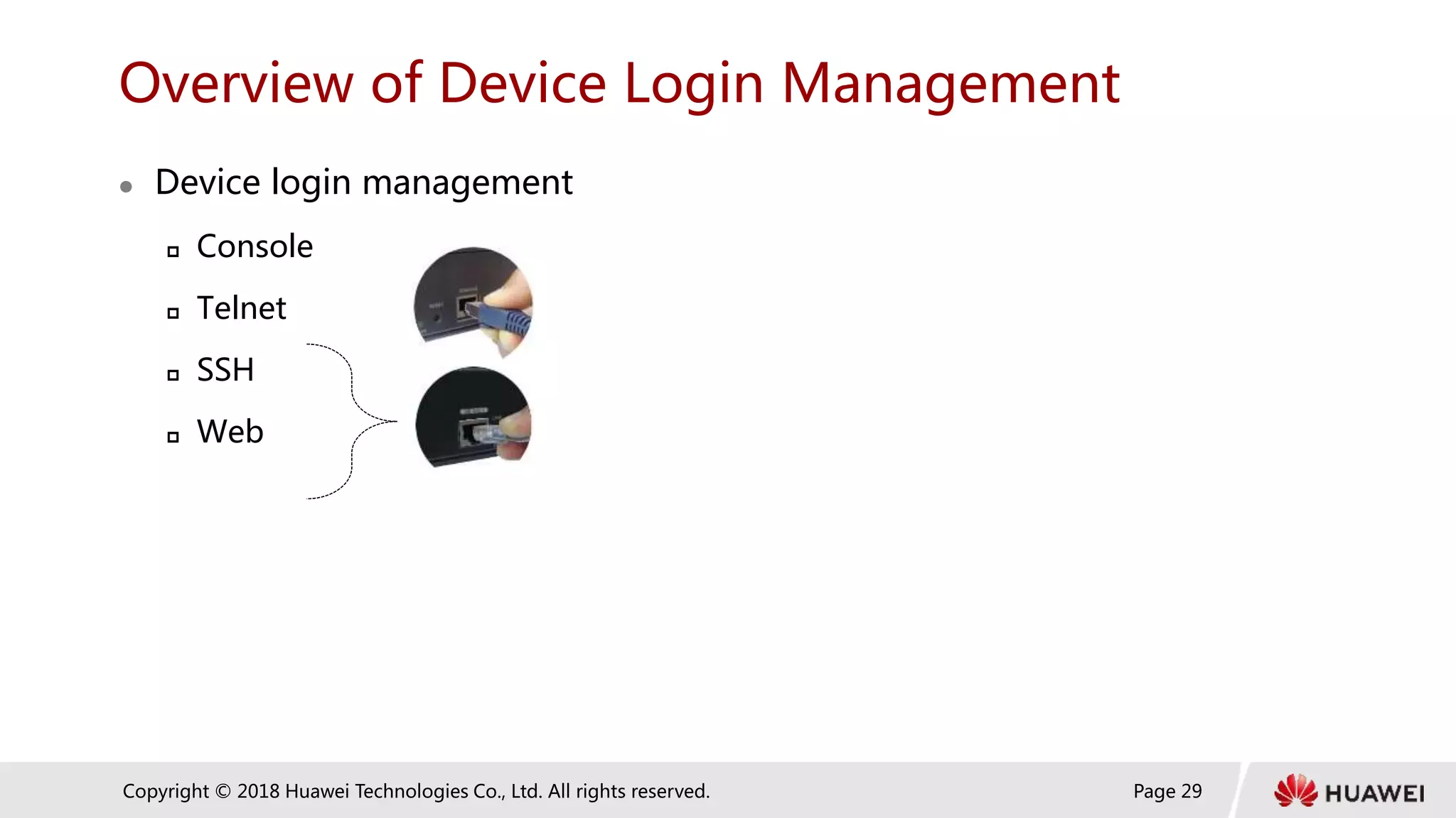 Page 29
Copyright © 2018 Huawei Technologies Co., Ltd. All rights reserved.
Overview of Device Login Management
 Device login management
 Console
 Telnet
 SSH
 Web
 