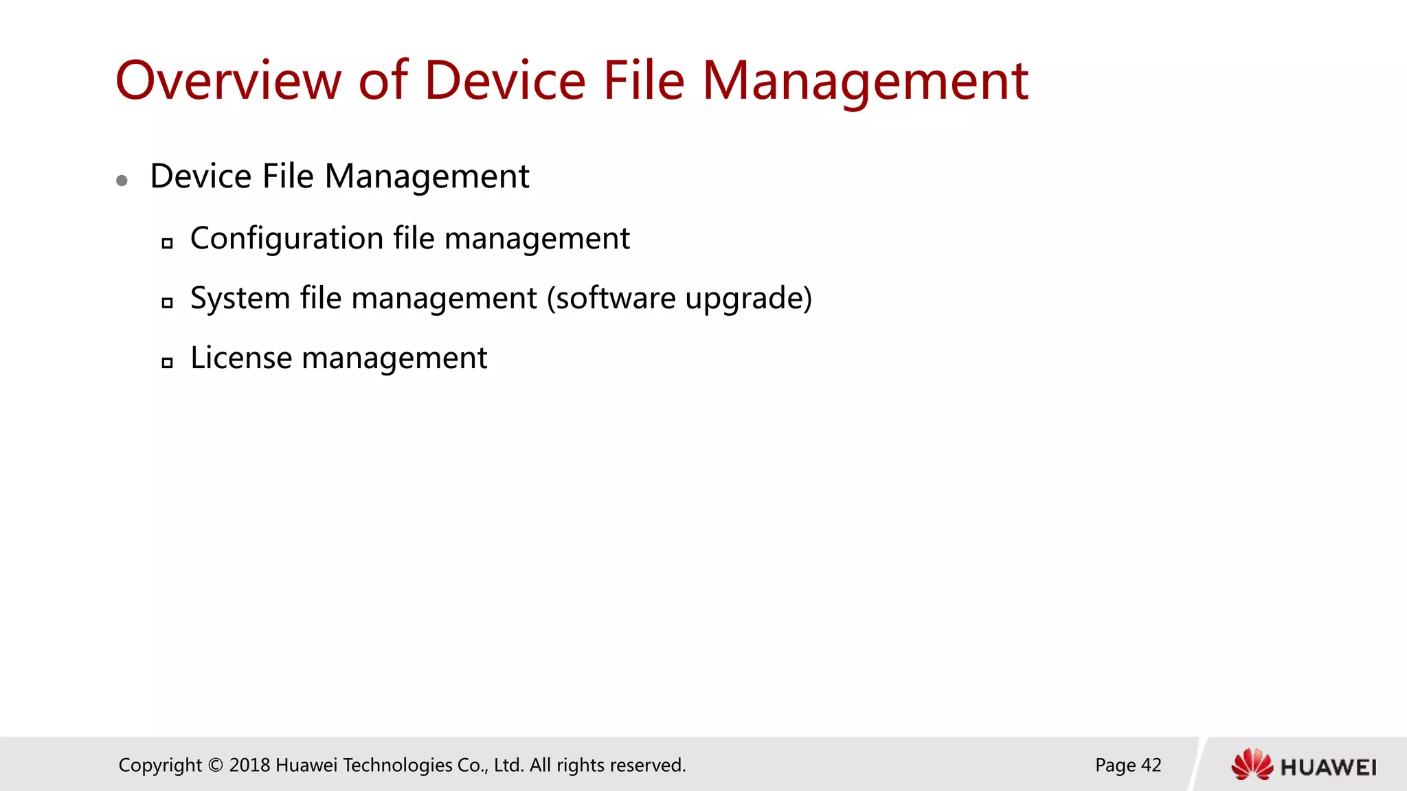 Page 42
Copyright © 2018 Huawei Technologies Co., Ltd. All rights reserved.
Overview of Device File Management
 Device File Management
 Configuration file management
 System file management (software upgrade)
 License management
 