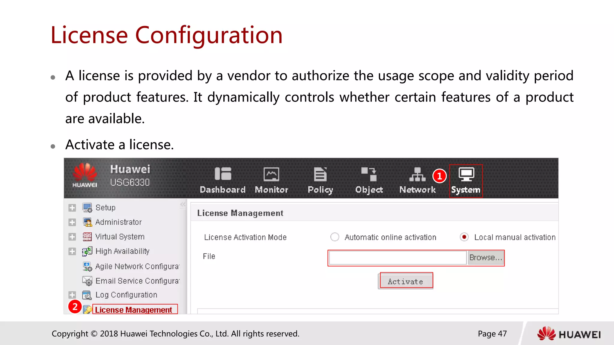 Page 47
Copyright © 2018 Huawei Technologies Co., Ltd. All rights reserved.
License Configuration
 A license is provided by a vendor to authorize the usage scope and validity period
of product features. It dynamically controls whether certain features of a product
are available.
 Activate a license.
1
2
 