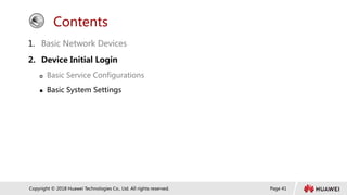 Page 41
Copyright © 2018 Huawei Technologies Co., Ltd. All rights reserved.
Contents
1. Basic Network Devices
2. Device Initial Login
 Basic Service Configurations
 Basic System Settings
 